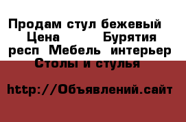 Продам стул бежевый  › Цена ­ 900 - Бурятия респ. Мебель, интерьер » Столы и стулья   